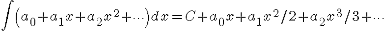 $\int\left(a_0+a_1x+a_2x^2+\cdots\right)dx=C+a_0x+a_1x^2/2+a_2x^3/3+\cdots$